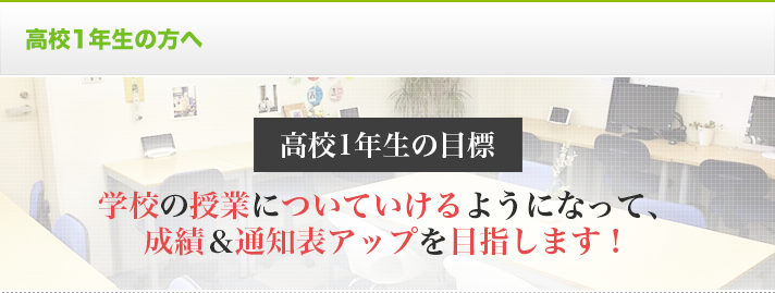 高校1年生の方へ 高校1年生の目標 学校の授業についていけるようになって、成績＆通知表アップを目指します！