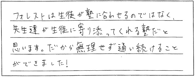 生徒の寄り添ってくれる塾なので、無理せず通うことができました！